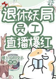 退休妖局员工直播宠物答疑爆红番外全