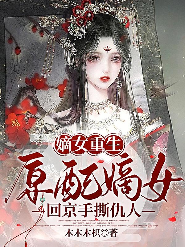 嫡女重生原配嫡女回京手撕仇人TXT