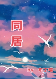 同居(1v1 he)_同居(1v1 he)(布丁喵)_同居